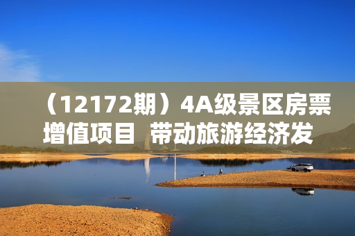 （12172期）4A级景区房票增值项目  带动旅游经济发展 全自动收益 可矩阵 月入1w+