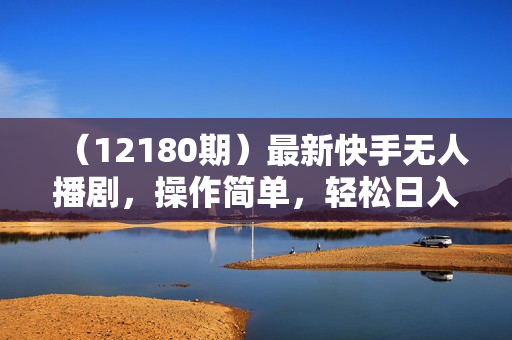 （12180期）最新快手无人播剧，操作简单，轻松日入四位数