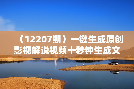 （12207期）一键生成原创影视解说视频十秒钟生成文案解说背景音乐新手小白轻松月入