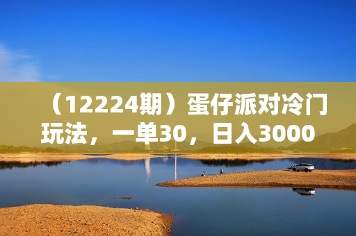 （12224期）蛋仔派对冷门玩法，一单30，日入3000+轻轻松松