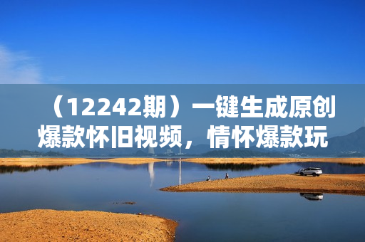 （12242期）一键生成原创爆款怀旧视频，情怀爆款玩法，小白也可日入300+