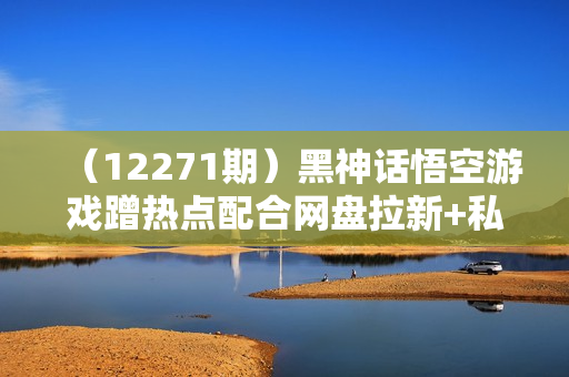 （12271期）黑神话悟空游戏蹭热点配合网盘拉新+私域，一鱼多吃日变现5000+赚快钱拆
