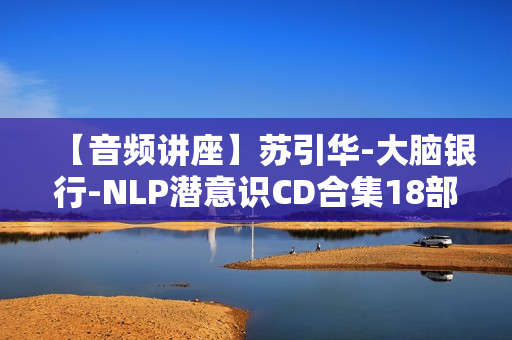 【音频讲座】苏引华-大脑银行-NLP潜意识CD合集18部