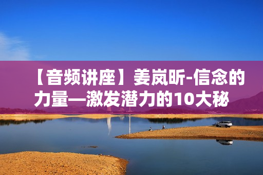 【音频讲座】姜岚昕-信念的力量—激发潜力的10大秘