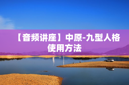 【音频讲座】中原-九型人格使用方法