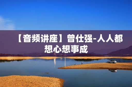 【音频讲座】曾仕强-人人都想心想事成