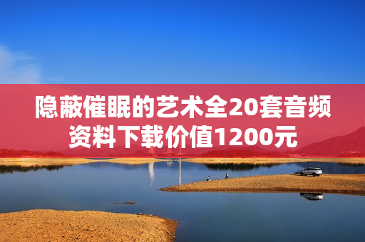 隐蔽催眠的艺术全20套音频资料下载价值1200元