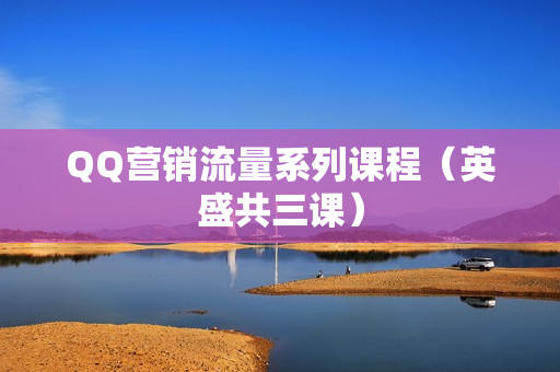 QQ营销流量系列课程（英盛共三课）