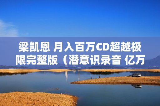 梁凯恩 月入百万CD超越极限完整版（潜意识录音 亿万富翁武器）