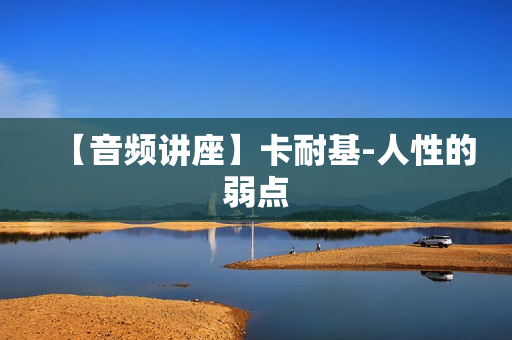 【音频讲座】卡耐基-人性的弱点