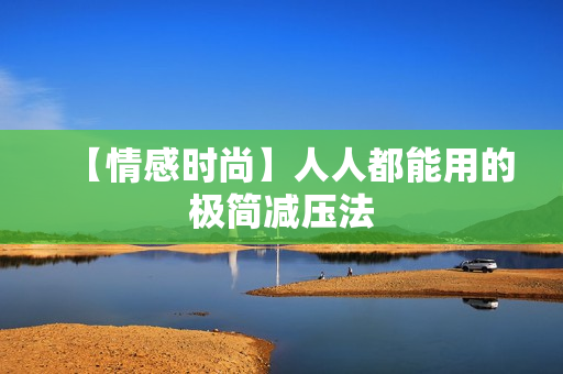 【情感时尚】人人都能用的极简减压法