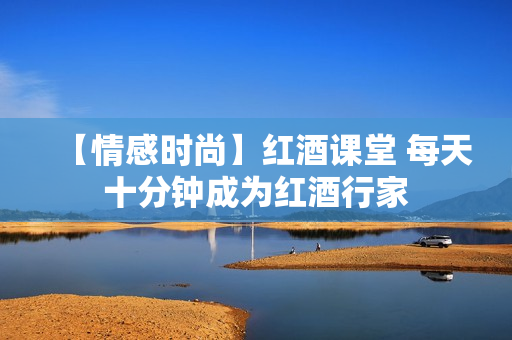 【情感时尚】红酒课堂 每天十分钟成为红酒行家