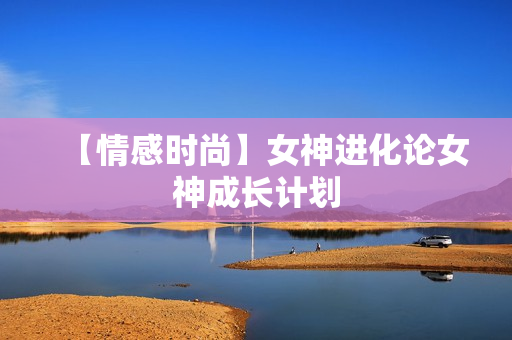 【情感时尚】女神进化论女神成长计划