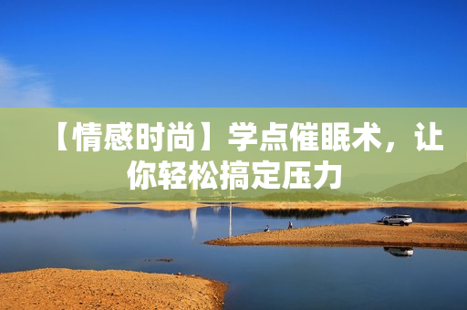 【情感时尚】学点催眠术，让你轻松搞定压力