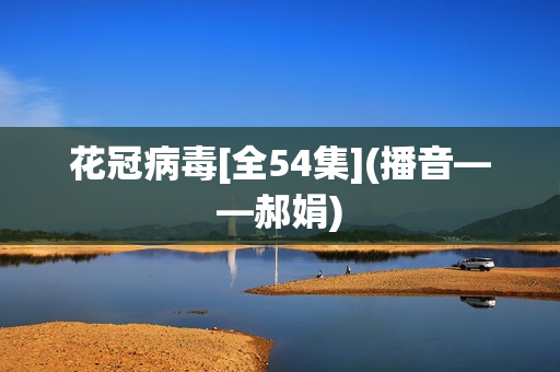 花冠病毒[全54集](播音——郝娟)