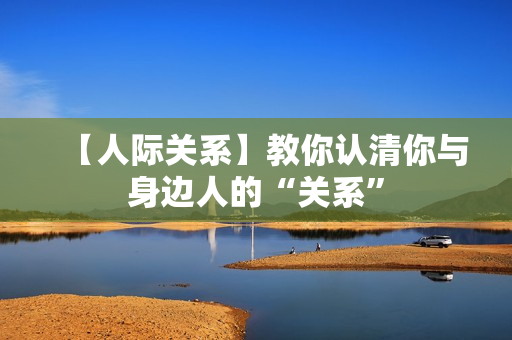 【人际关系】教你认清你与身边人的“关系”