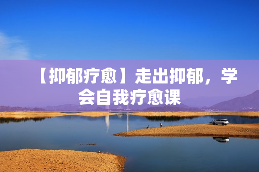 【抑郁疗愈】走出抑郁，学会自我疗愈课