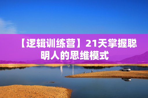 【逻辑训练营】21天掌握聪明人的思维模式