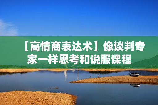 【高情商表达术】像谈判专家一样思考和说服课程