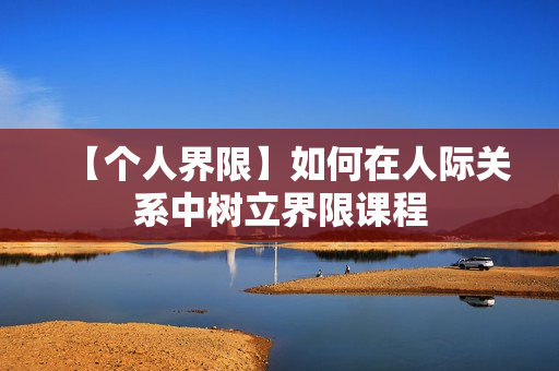 【个人界限】如何在人际关系中树立界限课程