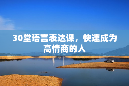 30堂语言表达课，快速成为高情商的人