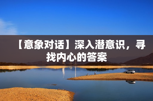 【意象对话】深入潜意识，寻找内心的答案