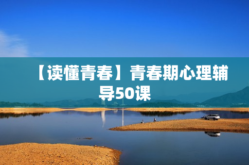【读懂青春】青春期心理辅导50课