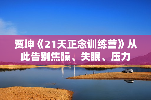 贾坤《21天正念训练营》从此告别焦躁、失眠、压力