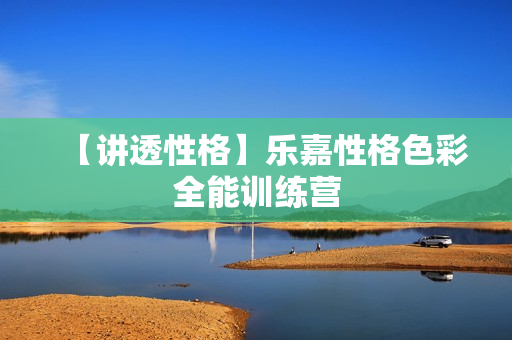 【讲透性格】乐嘉性格色彩全能训练营
