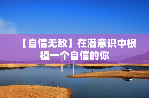【自信无敌】在潜意识中根植一个自信的你