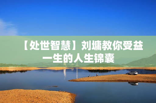 【处世智慧】刘墉教你受益一生的人生锦囊