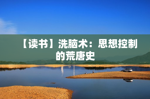 【读书】洗脑术：思想控制的荒唐史