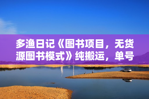 多渔日记《图书项目，无货源图书模式》纯搬运，单号月入3000+