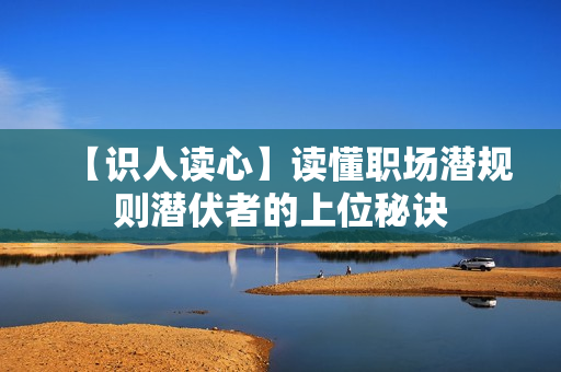 【识人读心】读懂职场潜规则潜伏者的上位秘诀