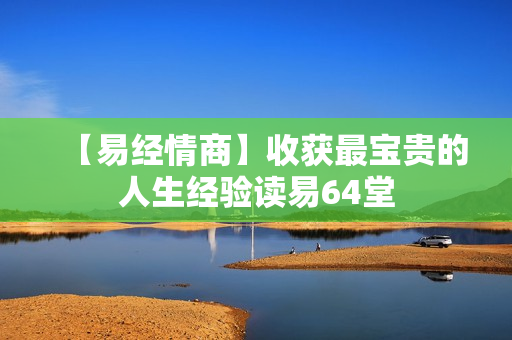 【易经情商】收获最宝贵的人生经验读易64堂