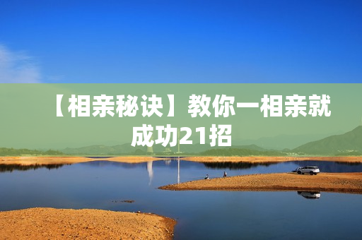 【相亲秘诀】教你一相亲就成功21招