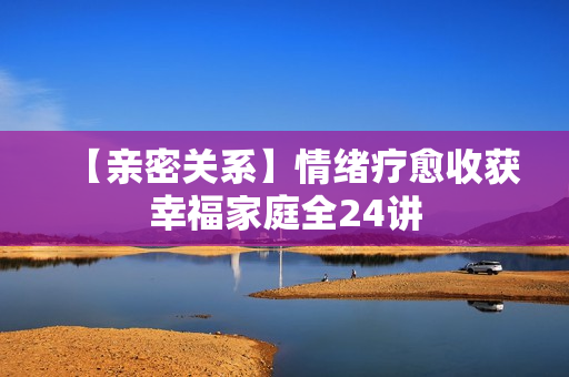 【亲密关系】情绪疗愈收获幸福家庭全24讲
