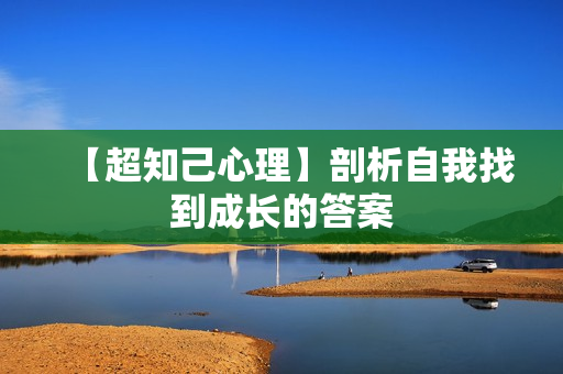 【超知己心理】剖析自我找到成长的答案