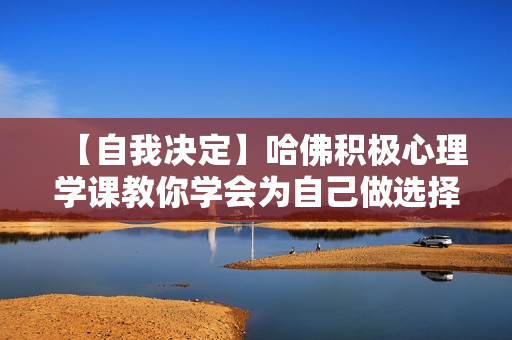 【自我决定】哈佛积极心理学课教你学会为自己做选择