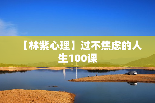 【林紫心理】过不焦虑的人生100课