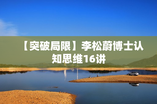 【突破局限】李松蔚博士认知思维16讲