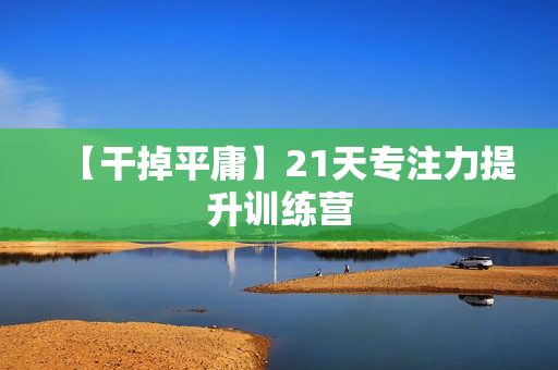 【干掉平庸】21天专注力提升训练营