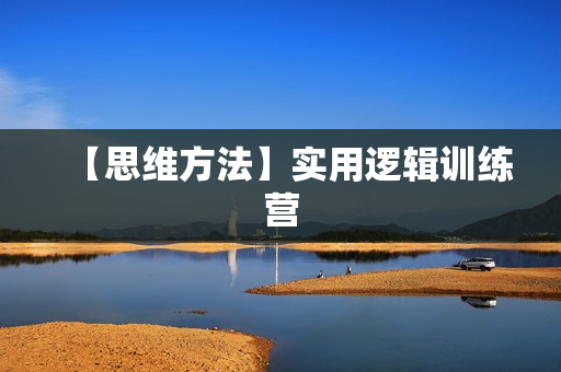 【思维方法】实用逻辑训练营