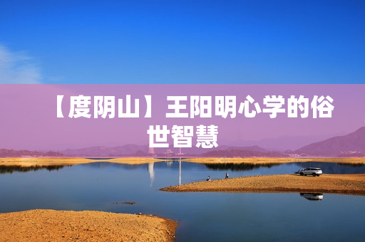 【度阴山】王阳明心学的俗世智慧
