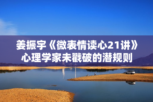 姜振宇《微表情读心21讲》心理学家未戳破的潜规则
