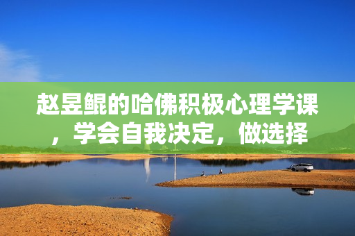 赵昱鲲的哈佛积极心理学课，学会自我决定，做选择