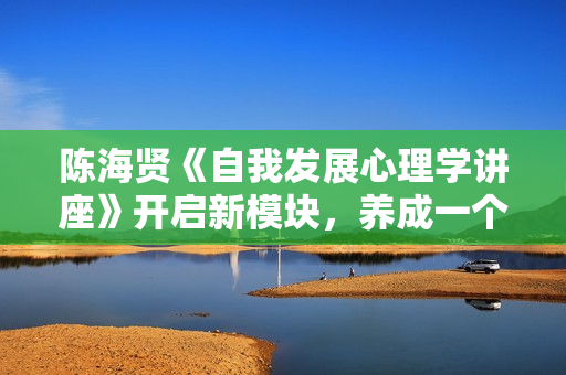陈海贤《自我发展心理学讲座》开启新模块，养成一个新习惯
