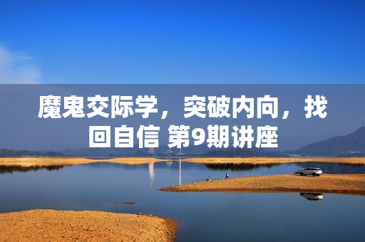 魔鬼交际学，突破内向，找回自信 第9期讲座