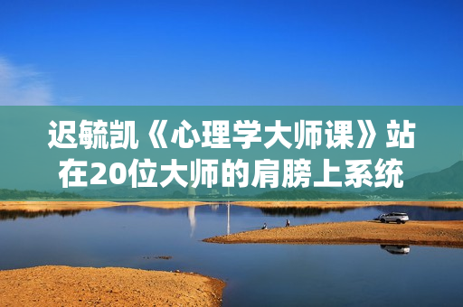 迟毓凯《心理学大师课》站在20位大师的肩膀上系统入门心理学