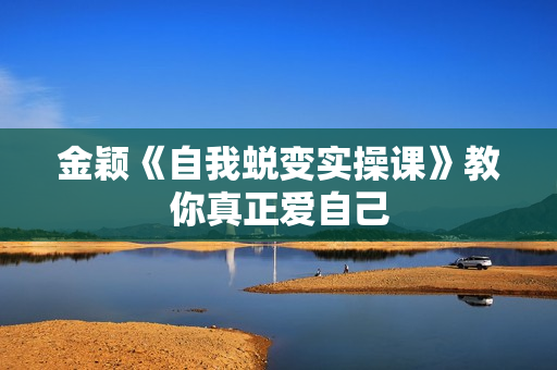 金颖《自我蜕变实操课》教你真正爱自己